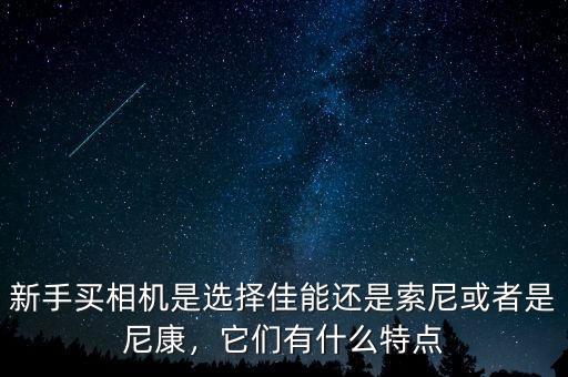 新手買相機(jī)是選擇佳能還是索尼或者是尼康，它們有什么特點(diǎn)