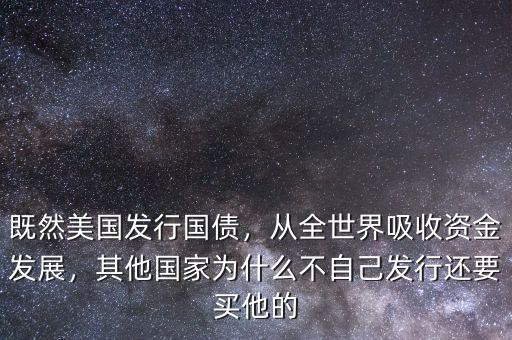 既然美國發(fā)行國債，從全世界吸收資金發(fā)展，其他國家為什么不自己發(fā)行還要買他的