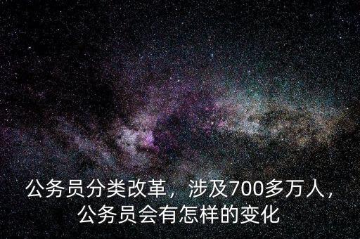 公務(wù)員分類改革，涉及700多萬人，公務(wù)員會(huì)有怎樣的變化