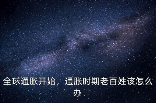 全球通脹開始，通脹時期老百姓該怎么辦