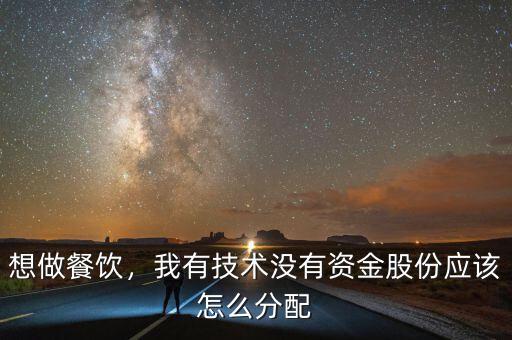 想做餐飲，我有技術(shù)沒有資金股份應(yīng)該怎么分配