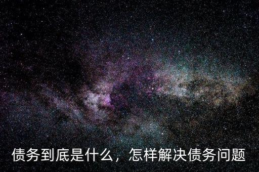 債務到底是什么，怎樣解決債務問題