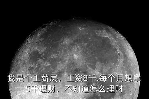 我是個工薪層，工資8千.每個月想拿5千理財，不知道怎么理財