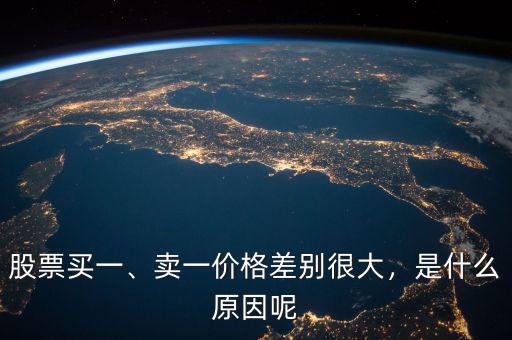 股票買一、賣一價(jià)格差別很大，是什么原因呢