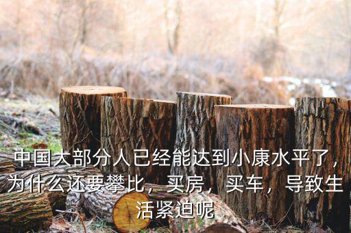 中國(guó)大部分人已經(jīng)能達(dá)到小康水平了，為什么還要攀比，買房，買車，導(dǎo)致生活緊迫呢