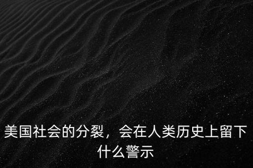 美國(guó)社會(huì)的分裂，會(huì)在人類(lèi)歷史上留下什么警示