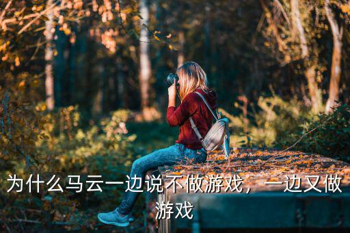 為什么馬云一邊說不做游戲，一邊又做游戲