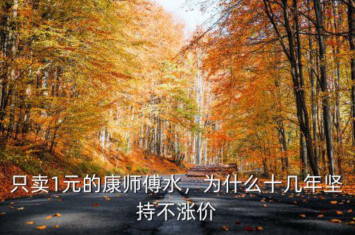 只賣1元的康師傅水，為什么十幾年堅(jiān)持不漲價(jià)