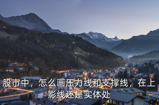 股市中，怎么畫(huà)壓力線和支撐線，在上影線還是實(shí)體處