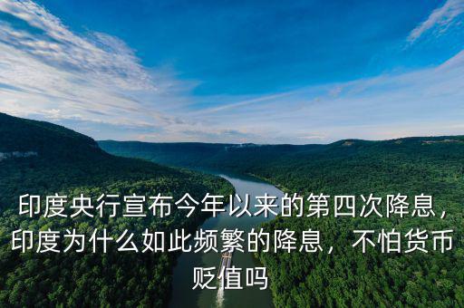 印度央行宣布今年以來(lái)的第四次降息，印度為什么如此頻繁的降息，不怕貨幣貶值嗎