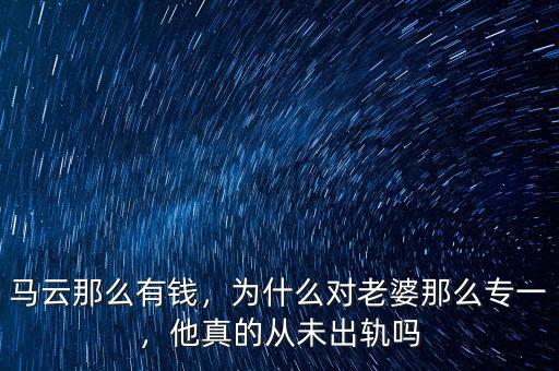 馬云那么有錢，為什么對(duì)老婆那么專一，他真的從未出軌嗎