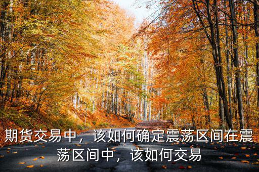 期貨交易中，該如何確定震蕩區(qū)間在震蕩區(qū)間中，該如何交易