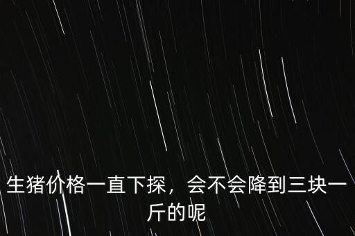 生豬價(jià)格一直下探，會不會降到三塊一斤的呢
