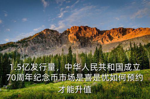 1.5億發(fā)行量，中華人民共和國成立70周年紀念幣市場是喜是憂如何預約才能升值