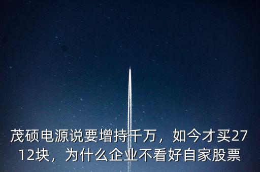 茂碩電源說要增持千萬，如今才買2712塊，為什么企業(yè)不看好自家股票