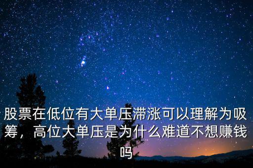 股票在低位有大單壓滯漲可以理解為吸籌，高位大單壓是為什么難道不想賺錢嗎