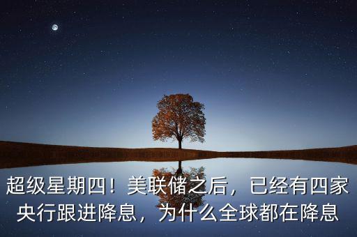 超級星期四！美聯(lián)儲之后，已經(jīng)有四家央行跟進(jìn)降息，為什么全球都在降息