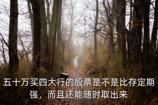 五十萬(wàn)買四大行的股票是不是比存定期強(qiáng)，而且還能隨時(shí)取出來(lái)