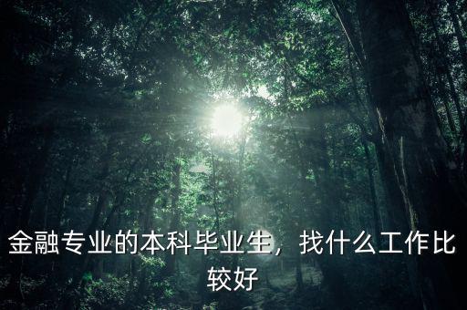 金融專業(yè)的本科畢業(yè)生，找什么工作比較好