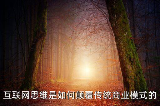 互聯(lián)網思維是如何顛覆傳統(tǒng)商業(yè)模式的