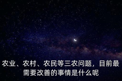 農(nóng)業(yè)、農(nóng)村、農(nóng)民等三農(nóng)問(wèn)題，目前最需要改善的事情是什么呢