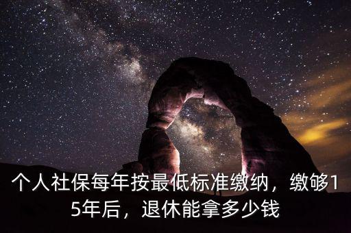 個(gè)人社保每年按最低標(biāo)準(zhǔn)繳納，繳夠15年后，退休能拿多少錢