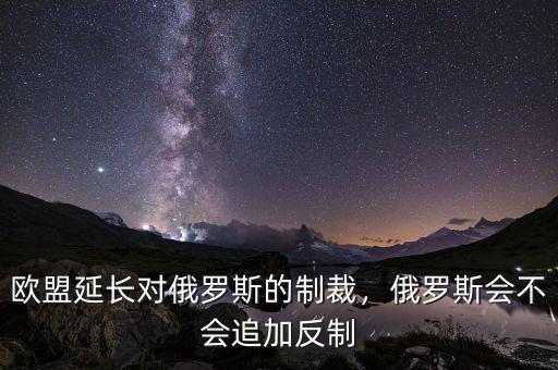 歐盟為什么對(duì)俄羅斯制裁,歐盟延長對(duì)俄羅斯的制裁