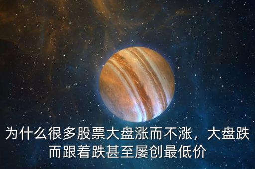 為什么很多股票大盤漲而不漲，大盤跌而跟著跌甚至屢創(chuàng)最低價(jià)