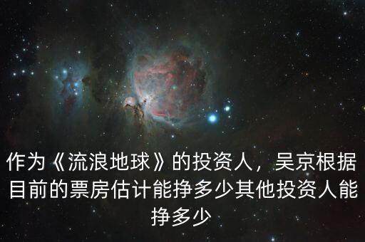 作為《流浪地球》的投資人，吳京根據(jù)目前的票房估計(jì)能掙多少其他投資人能掙多少