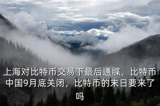 上海對(duì)比特幣交易下最后通牒，比特幣中國(guó)9月底關(guān)閉，比特幣的末日要來(lái)了嗎
