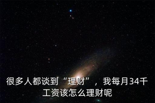很多人都談到“理財”，我每月34千工資該怎么理財呢
