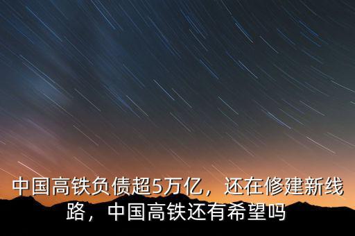 中國高鐵負債超5萬億，還在修建新線路，中國高鐵還有希望嗎