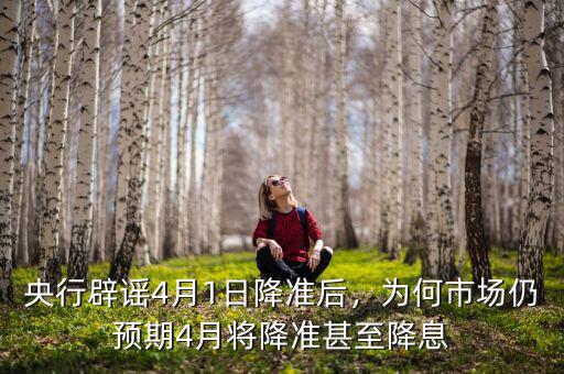 央行辟謠4月1日降準(zhǔn)后，為何市場仍預(yù)期4月將降準(zhǔn)甚至降息