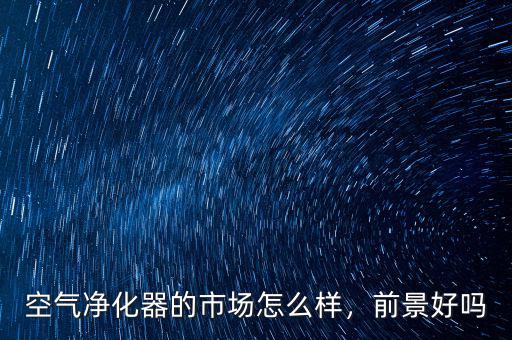 空氣凈化器的市場怎么樣，前景好嗎
