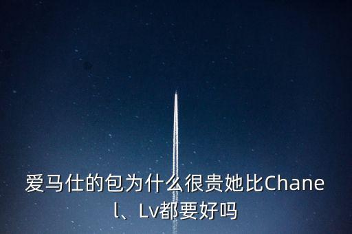 愛馬仕的包為什么很貴她比Chanel、Lv都要好嗎