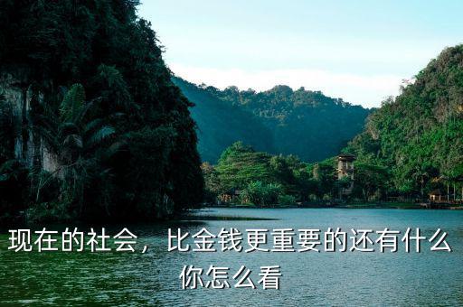 現(xiàn)在的社會(huì)，比金錢更重要的還有什么你怎么看