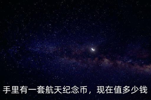 手里有一套航天紀念幣，現(xiàn)在值多少錢