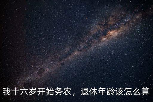 我十六歲開始務(wù)農(nóng)，退休年齡該怎么算