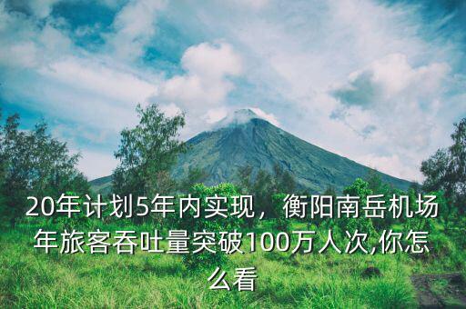 20年計劃5年內(nèi)實現(xiàn)，衡陽南岳機場年旅客吞吐量突破100萬人次,你怎么看