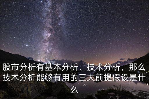 股市分析有基本分析、技術(shù)分析，那么技術(shù)分析能夠有用的三大前提假設(shè)是什么