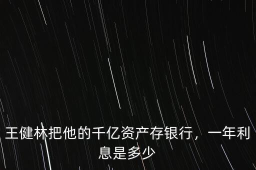 王健林把他的千億資產(chǎn)存銀行，一年利息是多少