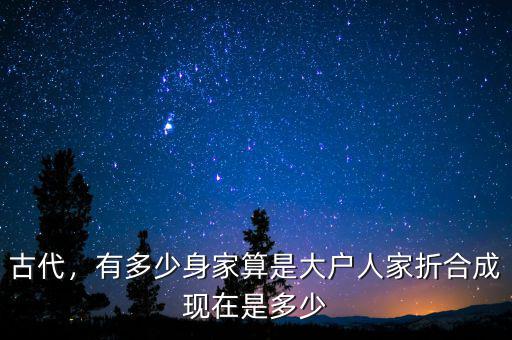 古代，有多少身家算是大戶人家折合成現(xiàn)在是多少