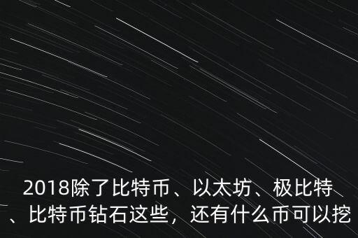 2018除了比特幣、以太坊、極比特、比特幣鉆石這些，還有什么幣可以挖
