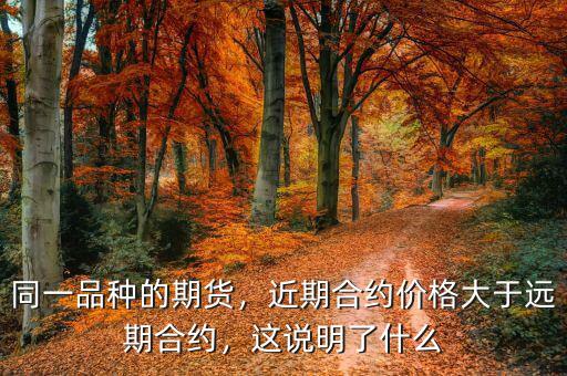 同一品種的期貨，近期合約價格大于遠期合約，這說明了什么