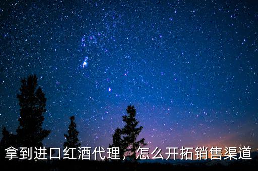 拿到進(jìn)口紅酒代理，怎么開拓銷售渠道