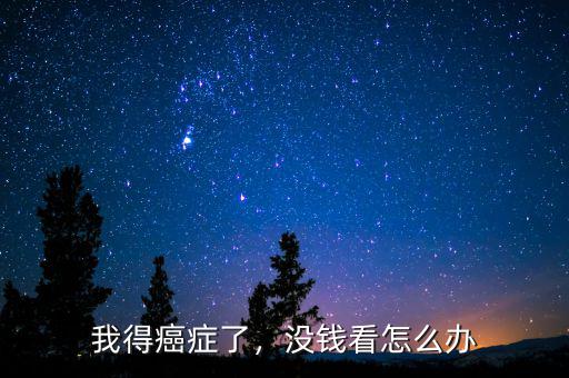 我得癌癥了，沒錢看怎么辦