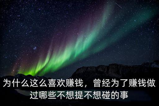 為什么這么喜歡賺錢，曾經(jīng)為了賺錢做過哪些不想提不想碰的事