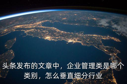 頭條發(fā)布的文章中，企業(yè)管理類是哪個類別，怎么垂直細分行業(yè)