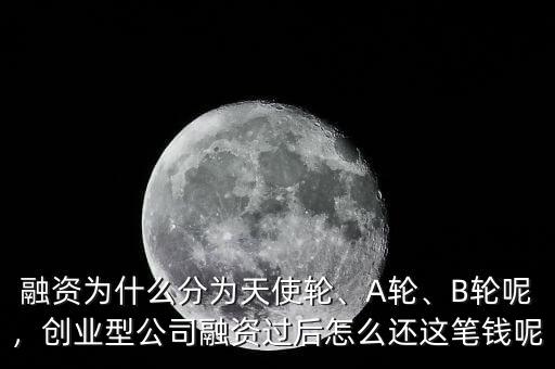 融資為什么分為天使輪、A輪、B輪呢，創(chuàng)業(yè)型公司融資過后怎么還這筆錢呢