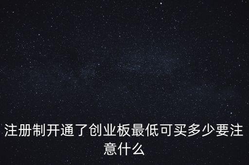 注冊(cè)制開(kāi)通了創(chuàng)業(yè)板最低可買(mǎi)多少要注意什么